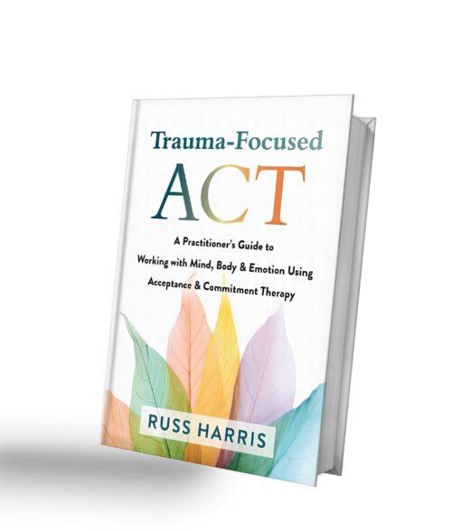 Trauma-Focused ACT: A Practitioner’s Guide to Working with Mind, Body, and Emotion Using Acceptance and Commitment Therapy