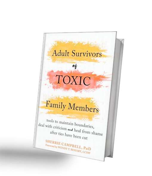 Adult Survivors of Toxic Family Members: Tools to Maintain Boundaries, Deal with Criticism, and Heal from Shame After Ties Have Been Cut